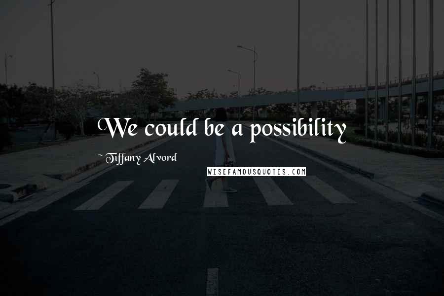 Tiffany Alvord quotes: We could be a possibility