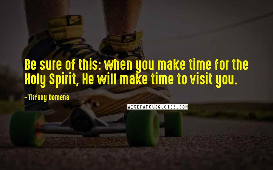 Tiffany Domena quotes: Be sure of this: when you make time for the Holy Spirit, He will make time to visit you. Tiffany Domena quotes: Be sure of this: when you make time for the Holy Spirit, He will make time to visit you.