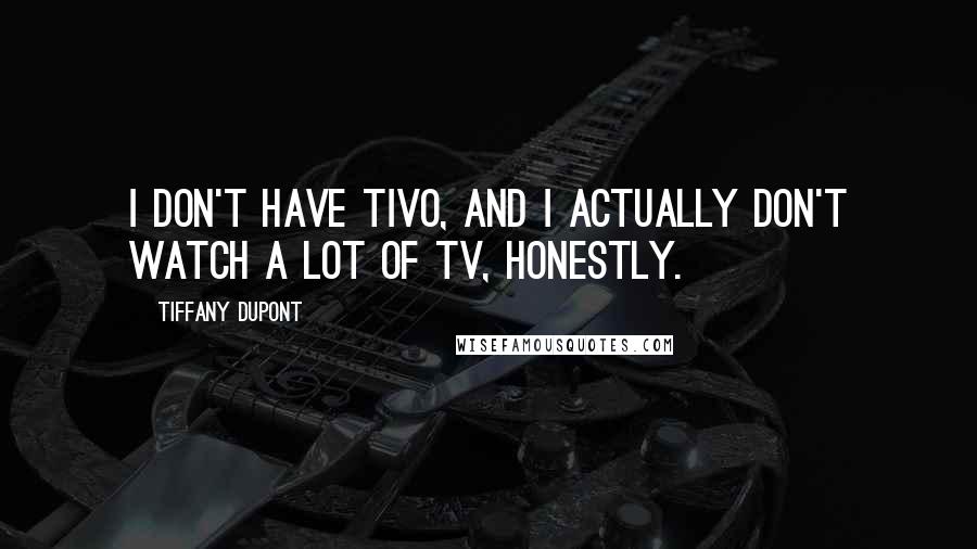 Tiffany Dupont quotes: I don't have TiVo, and I actually don't watch a lot of TV, honestly.