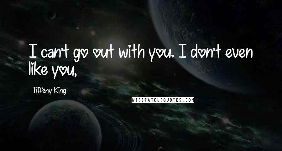 Tiffany King quotes: I can't go out with you. I don't even like you,