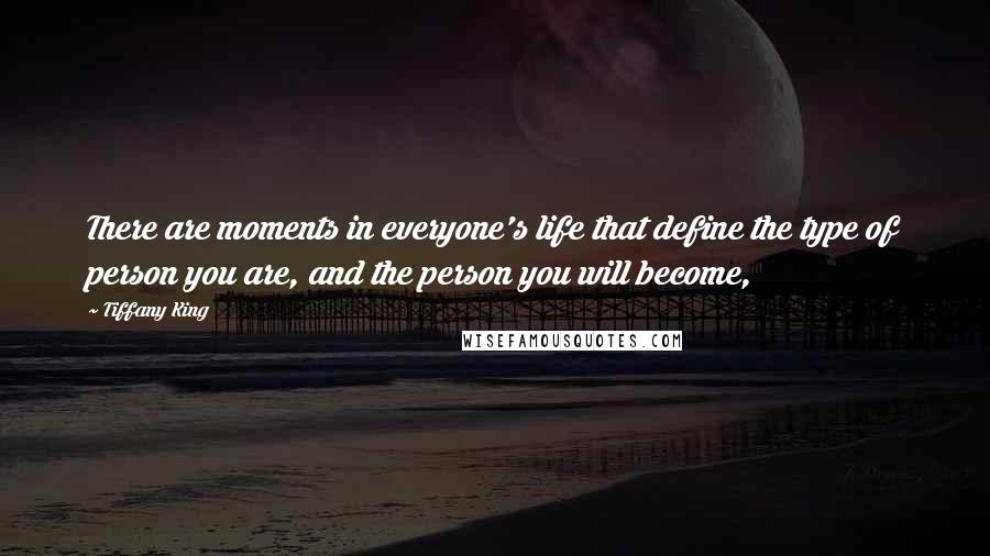 Tiffany King quotes: There are moments in everyone's life that define the type of person you are, and the person you will become,