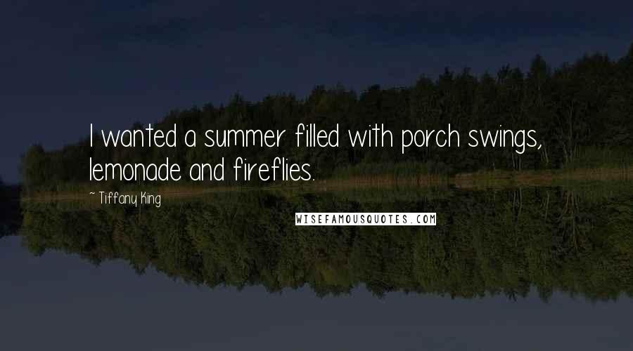 Tiffany King quotes: I wanted a summer filled with porch swings, lemonade and fireflies.