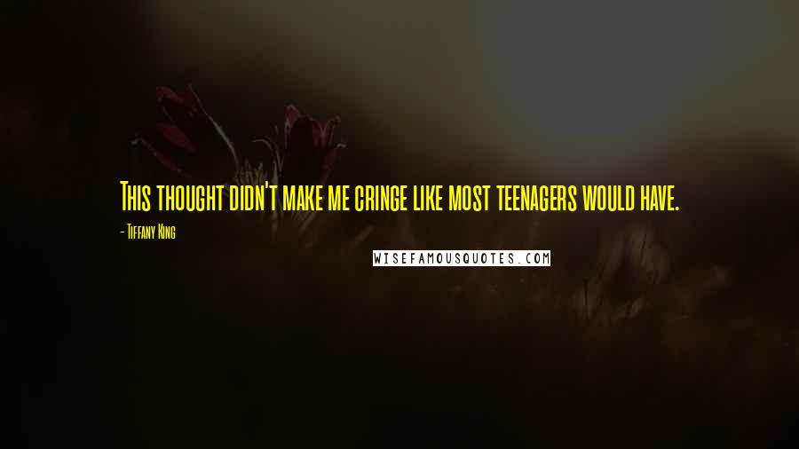 Tiffany King quotes: This thought didn't make me cringe like most teenagers would have. Tiffany King quotes: This thought didn't make me cringe like most teenagers would have.