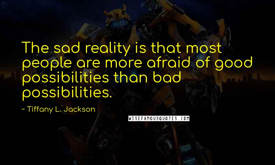 Tiffany L. Jackson quotes: The sad reality is that most people are more afraid of good possibilities than bad possibilities.