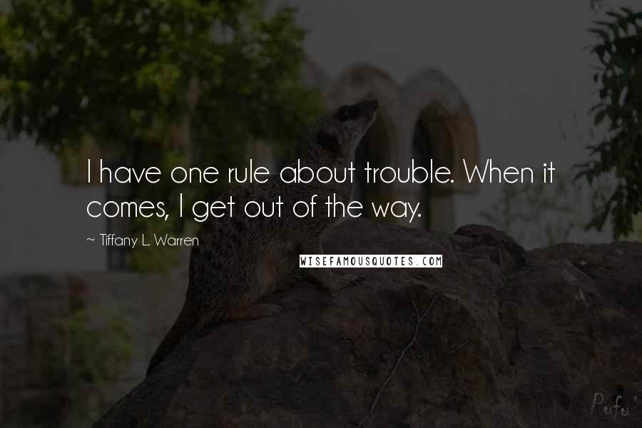 Tiffany L. Warren quotes: I have one rule about trouble. When it comes, I get out of the way.