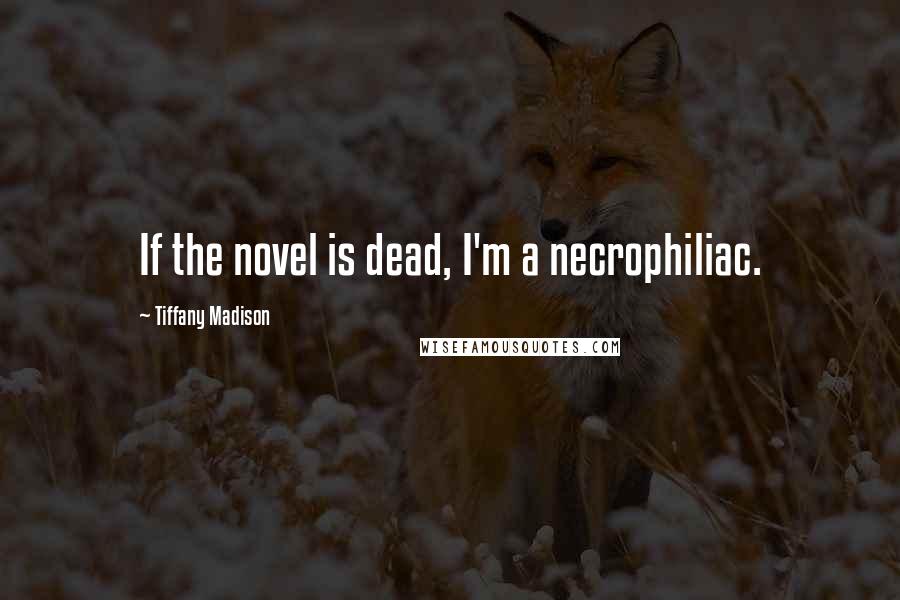 Tiffany Madison quotes: If the novel is dead, I'm a necrophiliac.