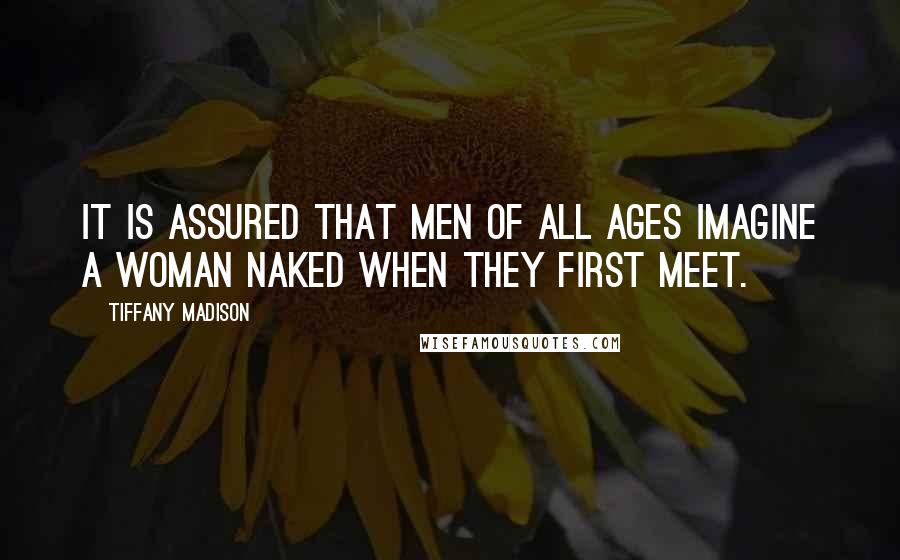 Tiffany Madison quotes: It is assured that men of all ages imagine a woman naked when they first meet. Tiffany Madison quotes: It is assured that men of all ages imagine a woman naked when they first meet.