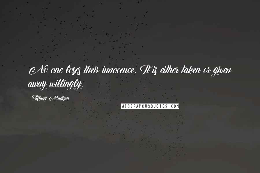 Tiffany Madison quotes: No one loses their innocence. It is either taken or given away willingly.