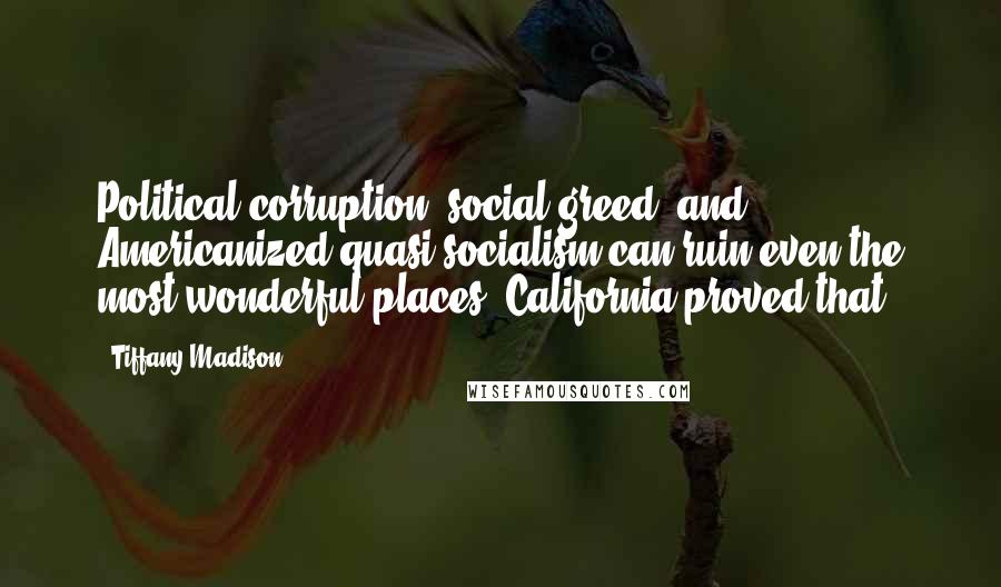 Tiffany Madison quotes: Political corruption, social greed, and Americanized quasi-socialism can ruin even the most wonderful places. California proved that.