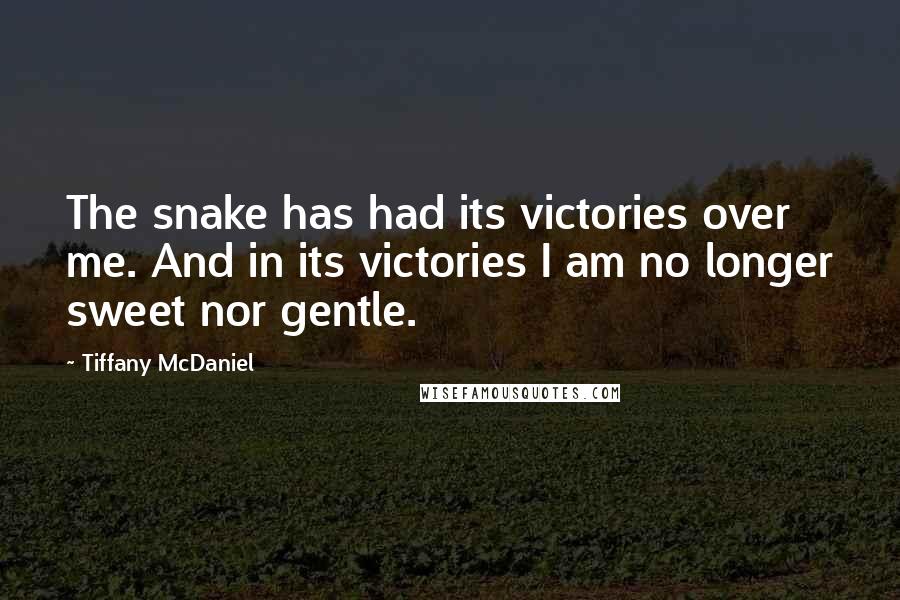 Tiffany McDaniel quotes: The snake has had its victories over me. And in its victories I am no longer sweet nor gentle.