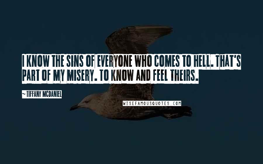Tiffany McDaniel quotes: I know the sins of everyone who comes to hell. That's part of my misery. To know and feel theirs.