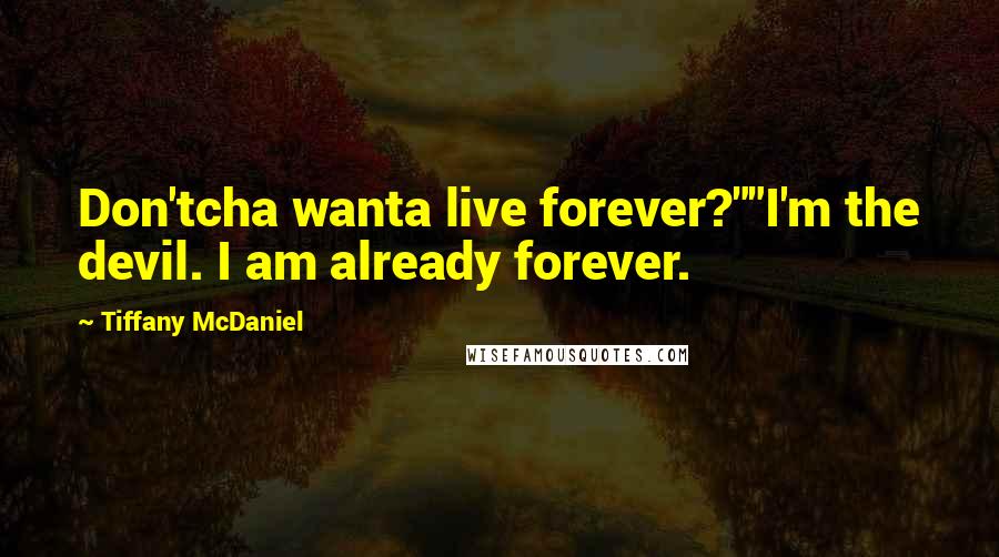 Tiffany McDaniel quotes: Don'tcha wanta live forever?""I'm the devil. I am already forever.