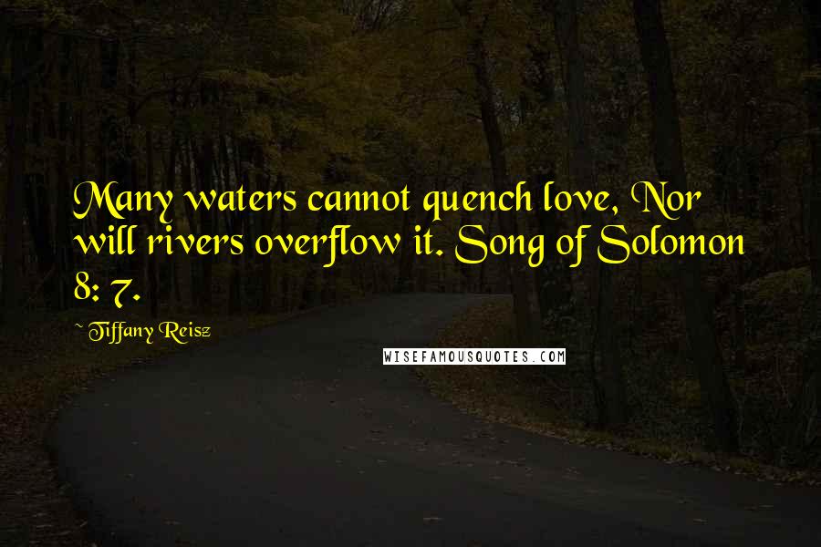 Tiffany Reisz quotes: Many waters cannot quench love, Nor will rivers overflow it. Song of Solomon 8: 7.
