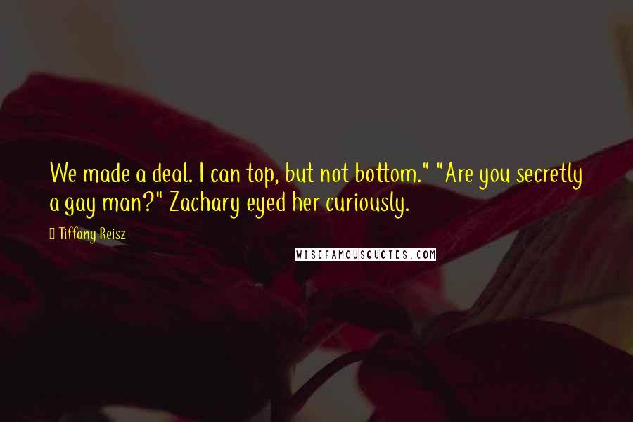 Tiffany Reisz quotes: We made a deal. I can top, but not bottom." "Are you secretly a gay man?" Zachary eyed her curiously.