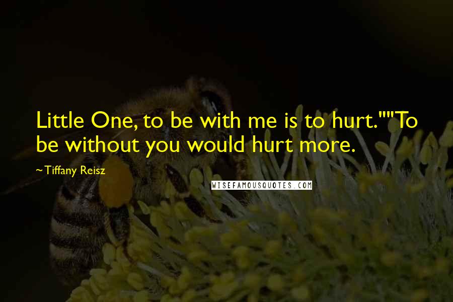 Tiffany Reisz quotes: Little One, to be with me is to hurt.""To be without you would hurt more.