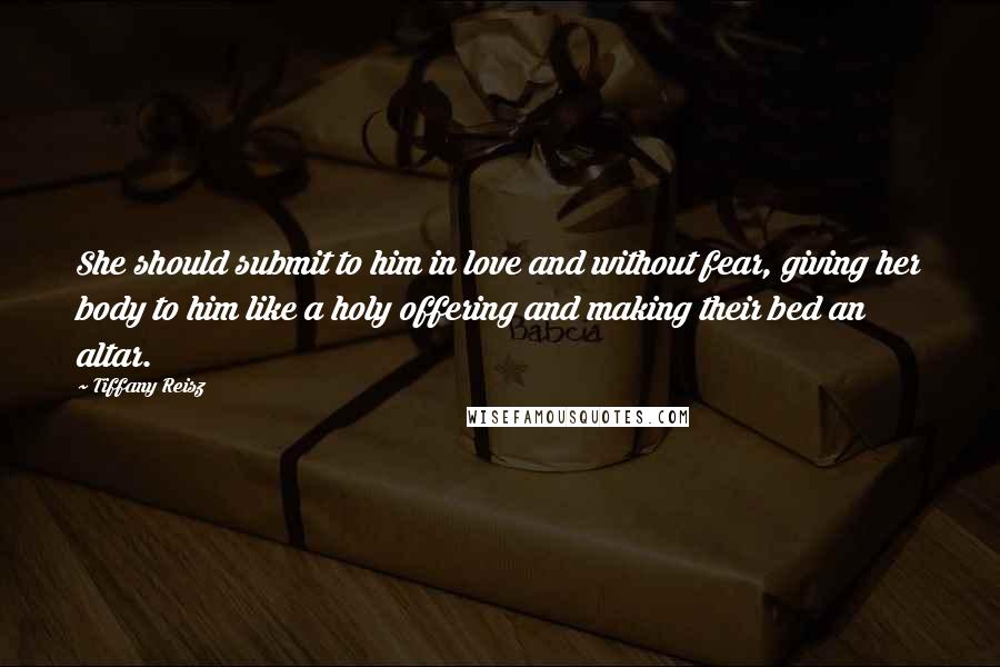 Tiffany Reisz quotes: She should submit to him in love and without fear, giving her body to him like a holy offering and making their bed an altar.
