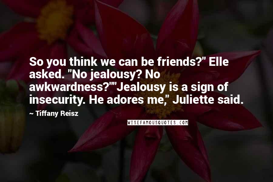 Tiffany Reisz quotes: So you think we can be friends?" Elle asked. "No jealousy? No awkwardness?""Jealousy is a sign of insecurity. He adores me," Juliette said.
