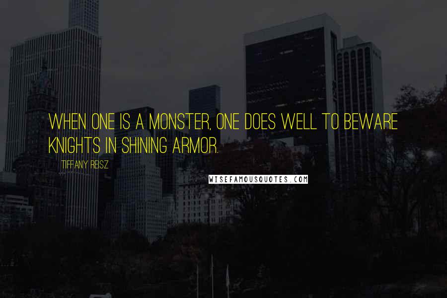 Tiffany Reisz quotes: When one is a monster, one does well to beware knights in shining armor.