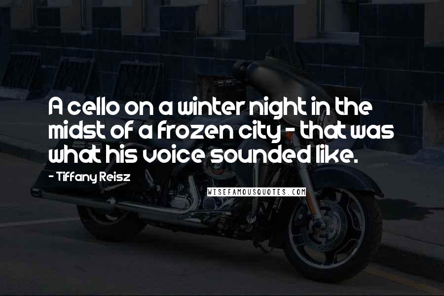 Tiffany Reisz quotes: A cello on a winter night in the midst of a frozen city - that was what his voice sounded like.