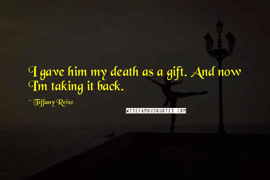 Tiffany Reisz quotes: I gave him my death as a gift. And now I'm taking it back.