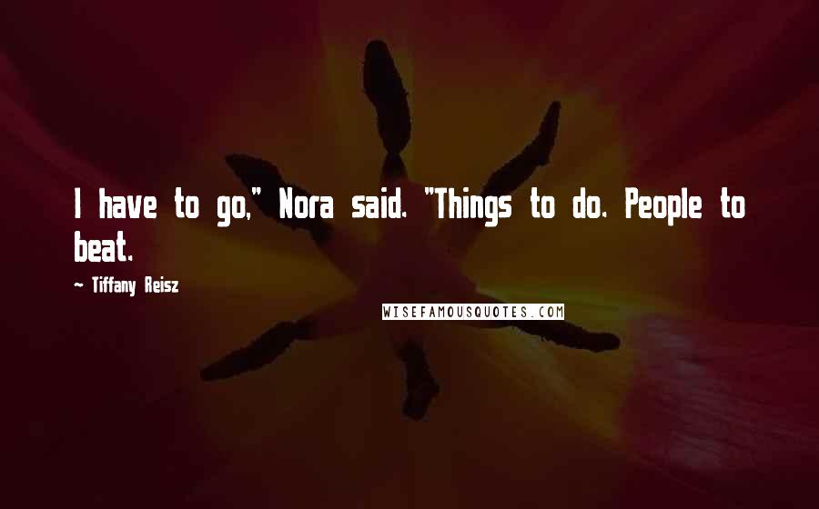 Tiffany Reisz quotes: I have to go," Nora said. "Things to do. People to beat.