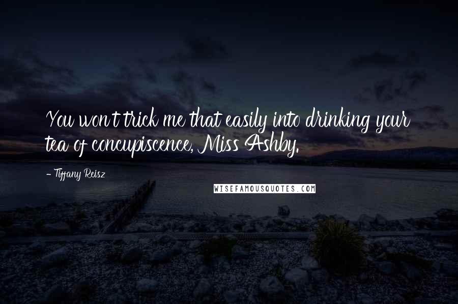 Tiffany Reisz quotes: You won't trick me that easily into drinking your tea of concupiscence, Miss Ashby.