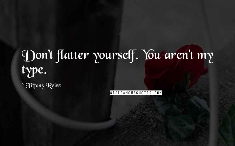 Tiffany Reisz quotes: Don't flatter yourself. You aren't my type.