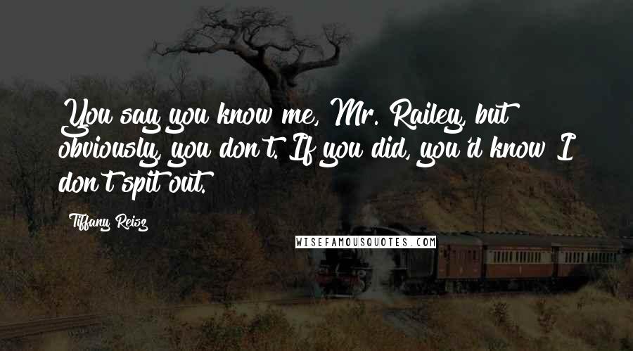Tiffany Reisz quotes: You say you know me, Mr. Railey, but obviously, you don't. If you did, you'd know I don't spit out.