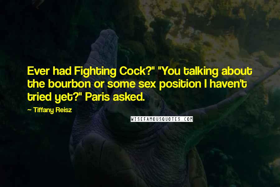 Tiffany Reisz quotes: Ever had Fighting Cock?" "You talking about the bourbon or some sex position I haven't tried yet?" Paris asked.