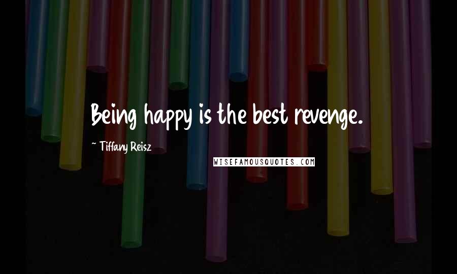 Tiffany Reisz quotes: Being happy is the best revenge.