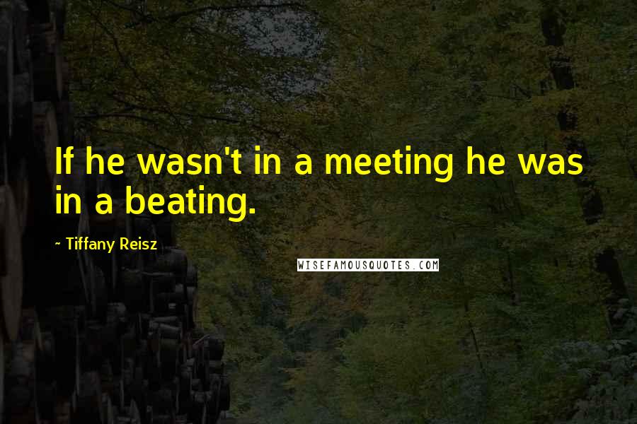 Tiffany Reisz quotes: If he wasn't in a meeting he was in a beating.