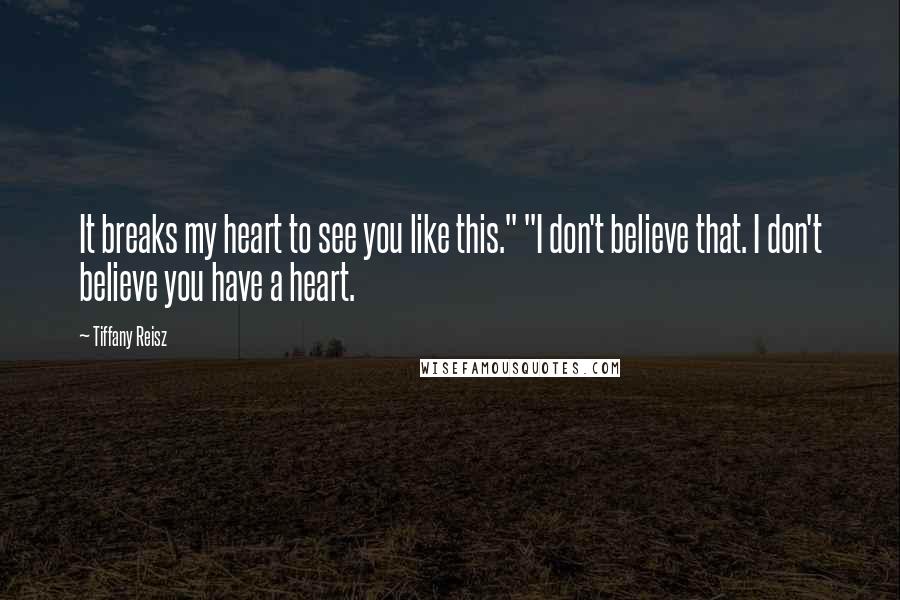 Tiffany Reisz quotes: It breaks my heart to see you like this." "I don't believe that. I don't believe you have a heart.