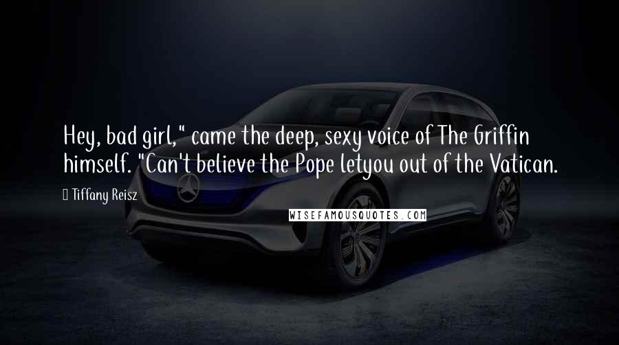 Tiffany Reisz quotes: Hey, bad girl," came the deep, sexy voice of The Griffin himself. "Can't believe the Pope letyou out of the Vatican.