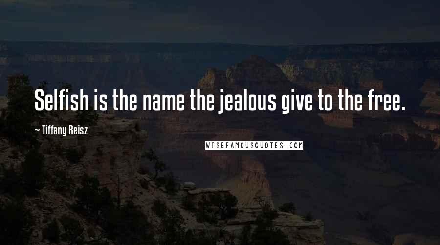 Tiffany Reisz quotes: Selfish is the name the jealous give to the free.