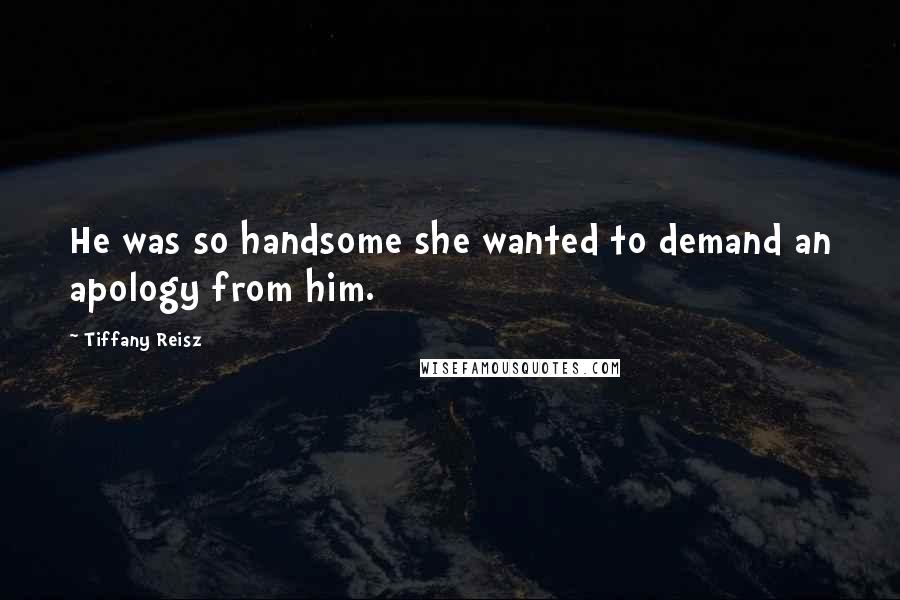 Tiffany Reisz quotes: He was so handsome she wanted to demand an apology from him.