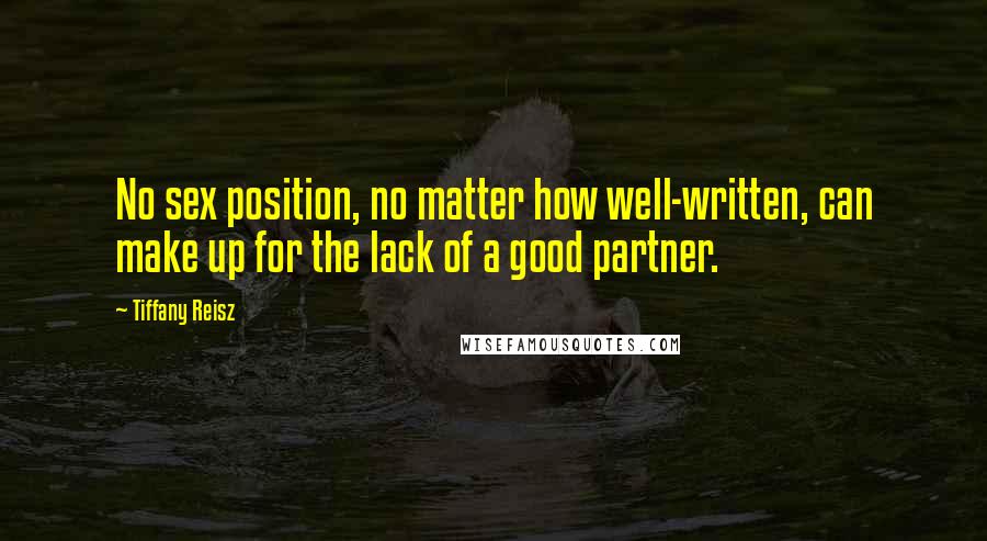 Tiffany Reisz quotes: No sex position, no matter how well-written, can make up for the lack of a good partner.