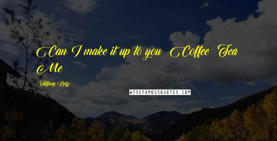 Tiffany Reisz quotes: Can I make it up to you? Coffee? Tea? Me?