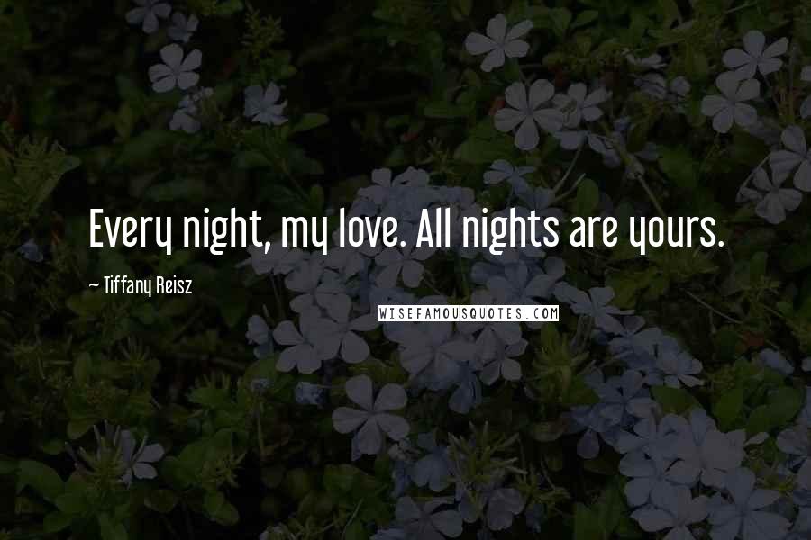 Tiffany Reisz quotes: Every night, my love. All nights are yours.