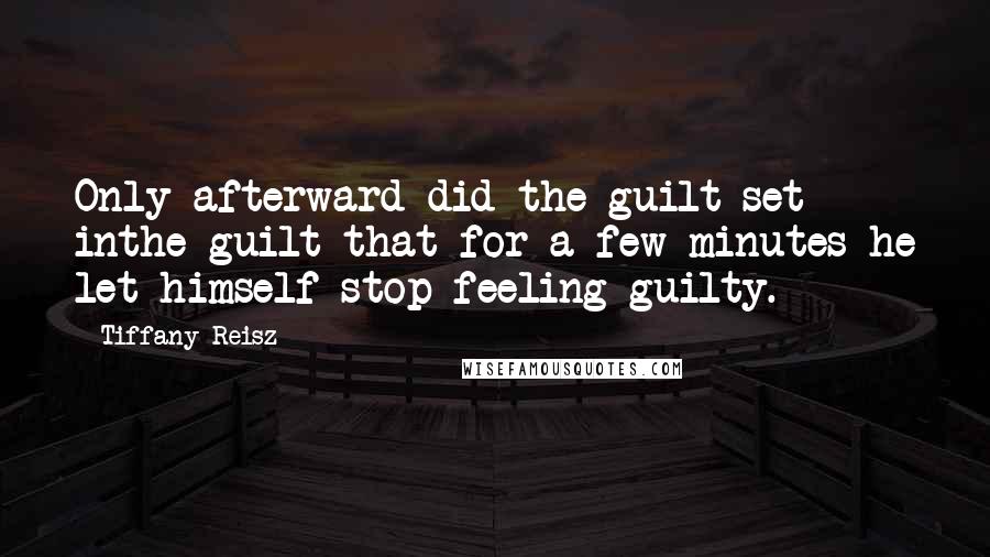 Tiffany Reisz quotes: Only afterward did the guilt set inthe guilt that for a few minutes he let himself stop feeling guilty.