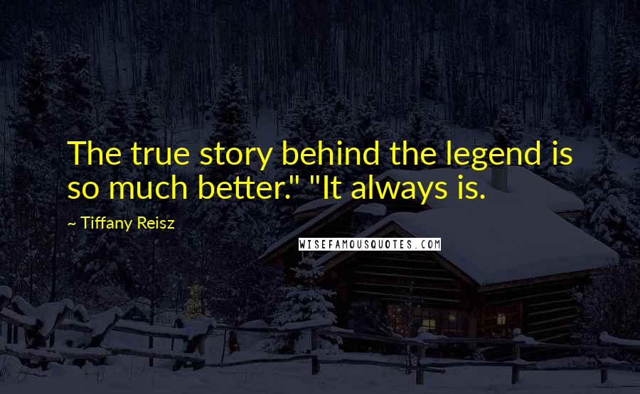 Tiffany Reisz quotes: The true story behind the legend is so much better." "It always is.