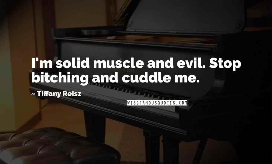 Tiffany Reisz quotes: I'm solid muscle and evil. Stop bitching and cuddle me.