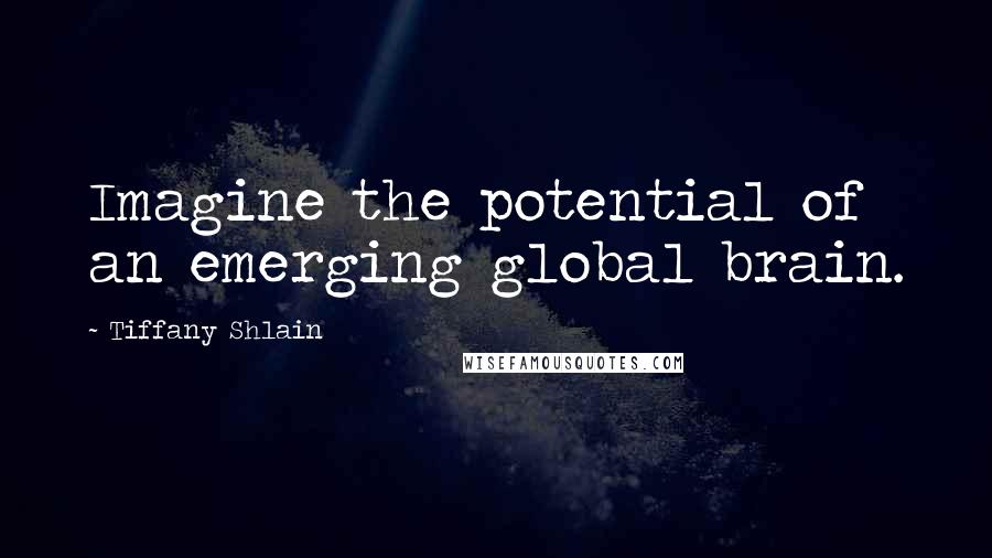 Tiffany Shlain quotes: Imagine the potential of an emerging global brain.