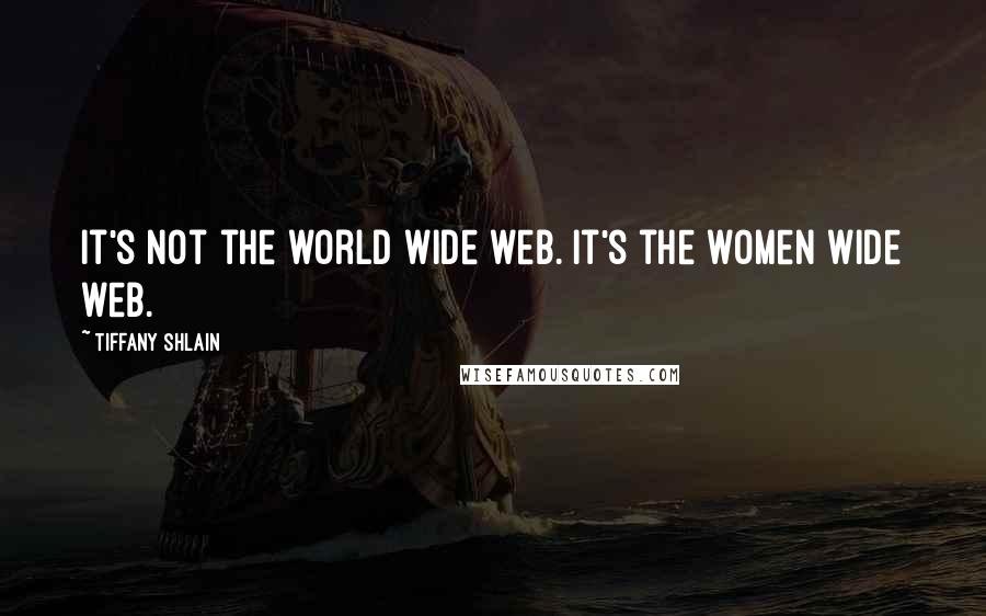 Tiffany Shlain quotes: It's not the world wide web. It's the women wide web. Tiffany Shlain quotes: It's not the world wide web. It's the women wide web.