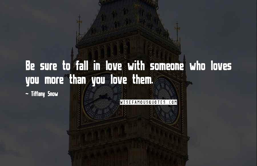 Tiffany Snow quotes: Be sure to fall in love with someone who loves you more than you love them.