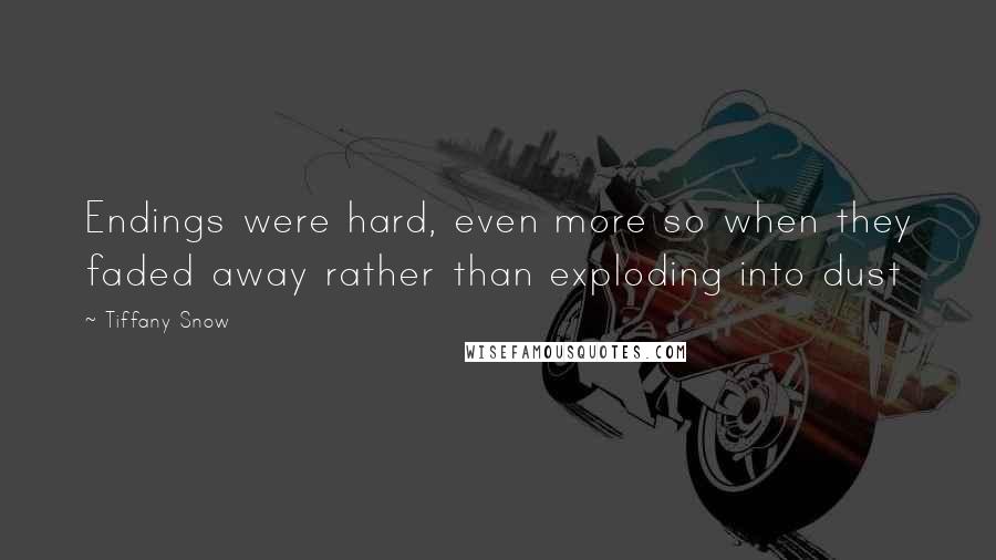 Tiffany Snow quotes: Endings were hard, even more so when they faded away rather than exploding into dust