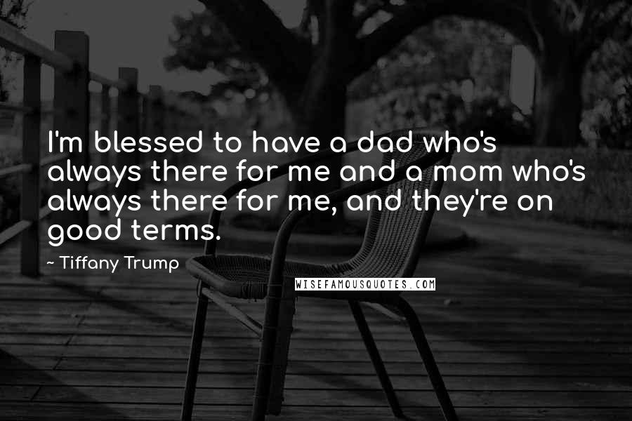 Tiffany Trump quotes: I'm blessed to have a dad who's always there for me and a mom who's always there for me, and they're on good terms.