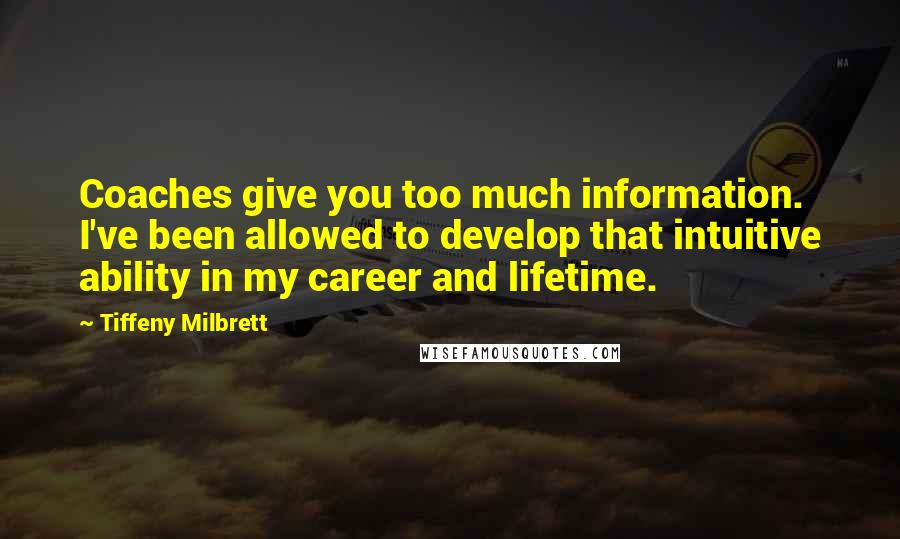 Tiffeny Milbrett quotes: Coaches give you too much information. I've been allowed to develop that intuitive ability in my career and lifetime. Tiffeny Milbrett quotes: Coaches give you too much information. I've been allowed to develop that intuitive ability in my career and lifetime.