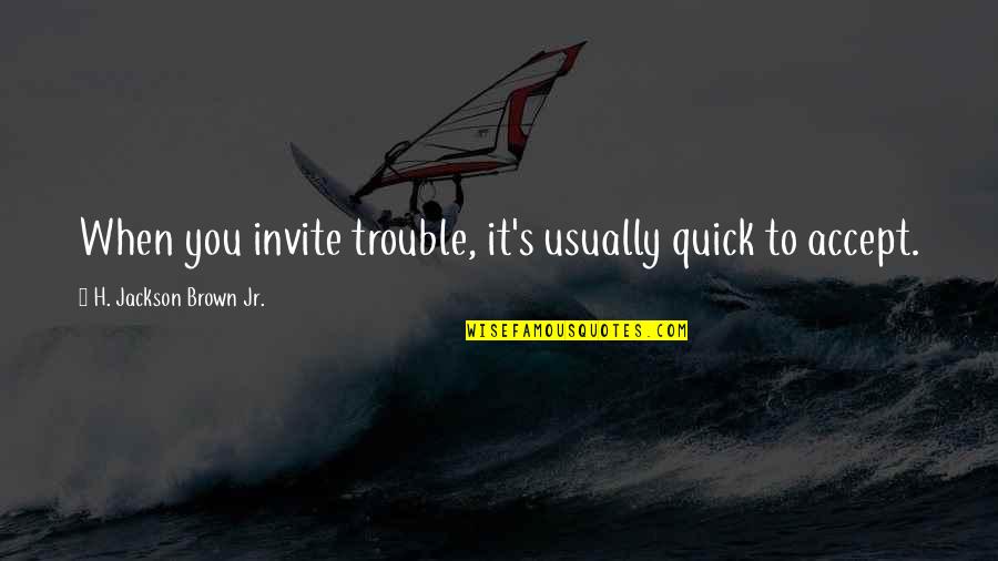 Tiffernhtown Quotes By H. Jackson Brown Jr.: When you invite trouble, it's usually quick to