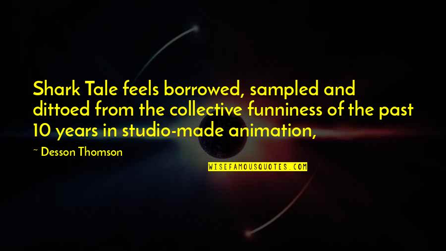 Tiffert Moshe Quotes By Desson Thomson: Shark Tale feels borrowed, sampled and dittoed from Tiffert Moshe Quotes By Desson Thomson: Shark Tale feels borrowed, sampled and dittoed from