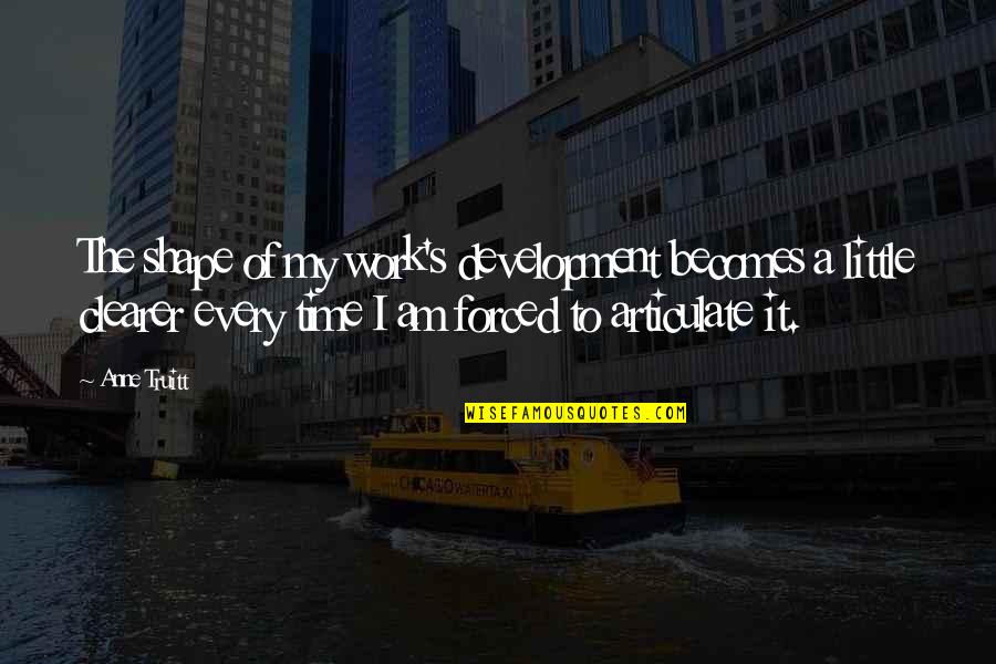 Tiffinnie Quotes By Anne Truitt: The shape of my work's development becomes a Tiffinnie Quotes By Anne Truitt: The shape of my work's development becomes a